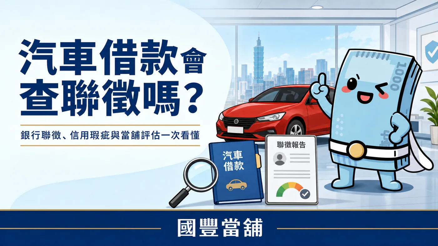 汽車借款會查聯徵嗎，銀行聯徵、信用瑕疵與當舖評估說明，國豐當舖
