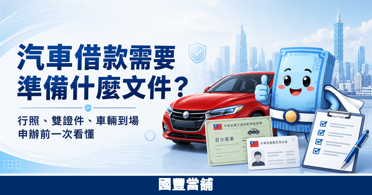 汽車借款需要準備什麼文件，行照、雙證件與車輛到場說明，國豐當舖